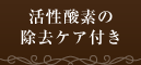 活性酸素の除去ケア付き