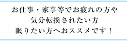 お仕事・家事等でお疲れの方や気分転換されたい方眠りたい方へおススメです！