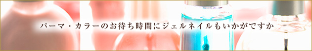 パーマ・カラーのお待ち時間にジェルネイルもいかがですか